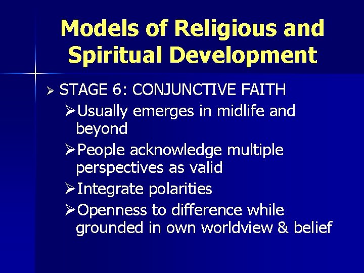 Models of Religious and Spiritual Development Ø STAGE 6: CONJUNCTIVE FAITH ØUsually emerges in