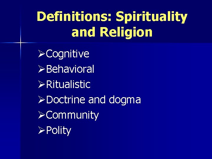 Definitions: Spirituality and Religion ØCognitive ØBehavioral ØRitualistic ØDoctrine and dogma ØCommunity ØPolity 