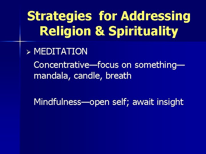 Strategies for Addressing Religion & Spirituality Ø MEDITATION Concentrative—focus on something— mandala, candle, breath