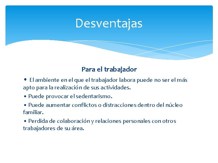 Desventajas Para el trabajador • El ambiente en el que el trabajador labora puede