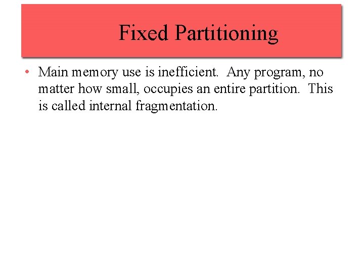 Fixed Partitioning • Main memory use is inefficient. Any program, no matter how small,