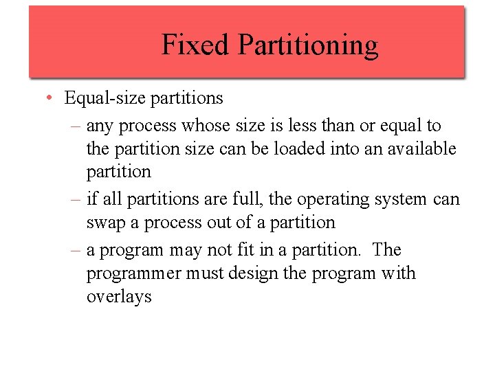 Fixed Partitioning • Equal-size partitions – any process whose size is less than or