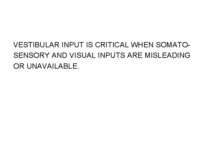 VESTIBULAR INPUT IS CRITICAL WHEN SOMATOSENSORY AND VISUAL INPUTS ARE MISLEADING OR UNAVAILABLE. 