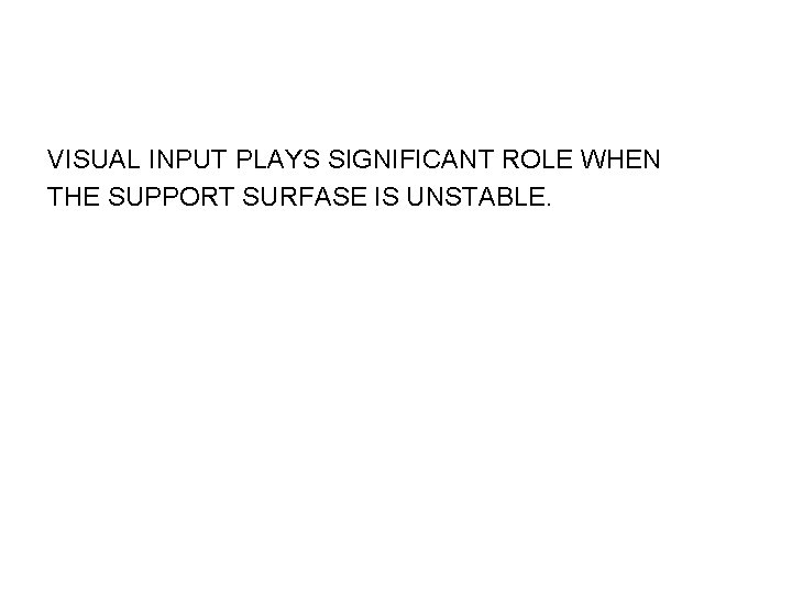 VISUAL INPUT PLAYS SIGNIFICANT ROLE WHEN THE SUPPORT SURFASE IS UNSTABLE. 