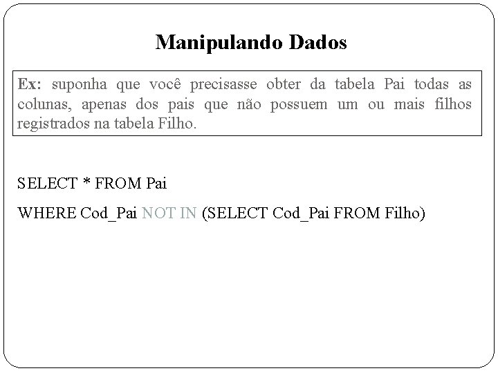 Manipulando Dados Ex: suponha que você precisasse obter da tabela Pai todas as colunas,