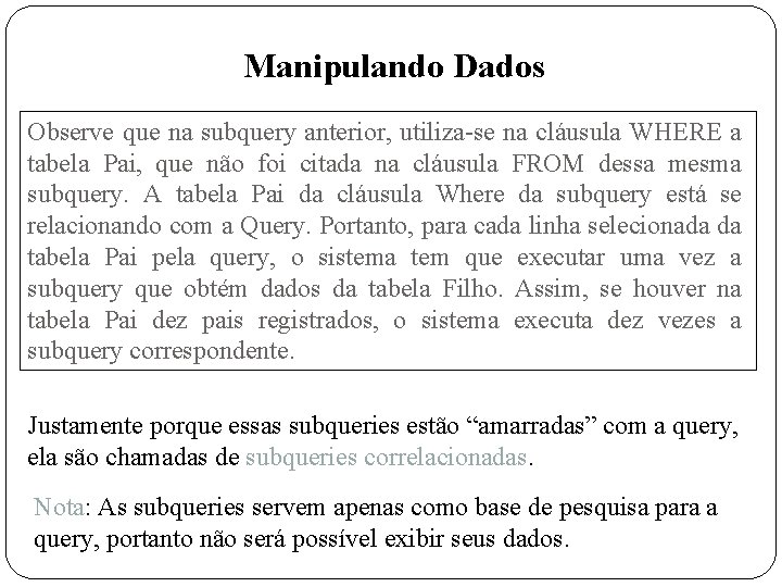 Manipulando Dados Observe que na subquery anterior, utiliza-se na cláusula WHERE a tabela Pai,