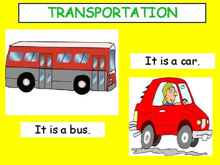 TRANSPORTATION It is a car. It is a bus. 