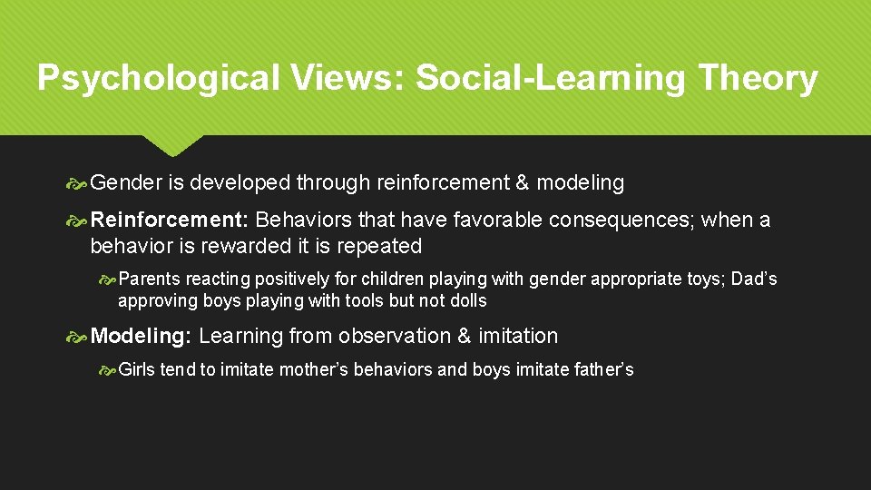Psychological Views: Social-Learning Theory Gender is developed through reinforcement & modeling Reinforcement: Behaviors that