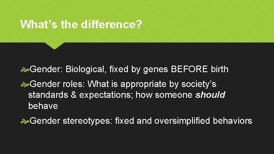 What’s the difference? Gender: Biological, fixed by genes BEFORE birth Gender roles: What is
