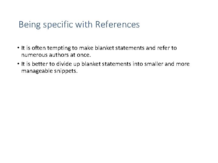 Being specific with References • It is often tempting to make blanket statements and