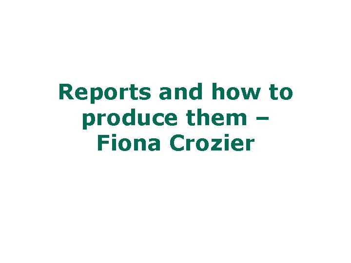 Reports and how to produce them – Fiona Crozier 