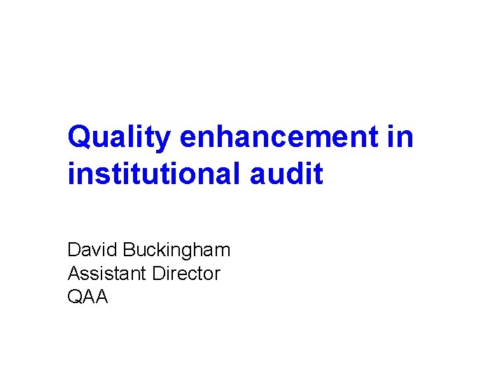 Quality enhancement in institutional audit David Buckingham Assistant Director QAA 