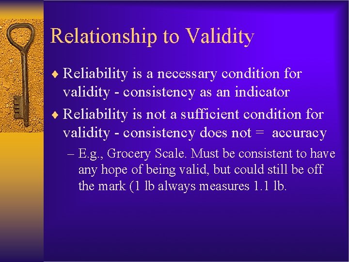 Relationship to Validity ¨ Reliability is a necessary condition for validity - consistency as