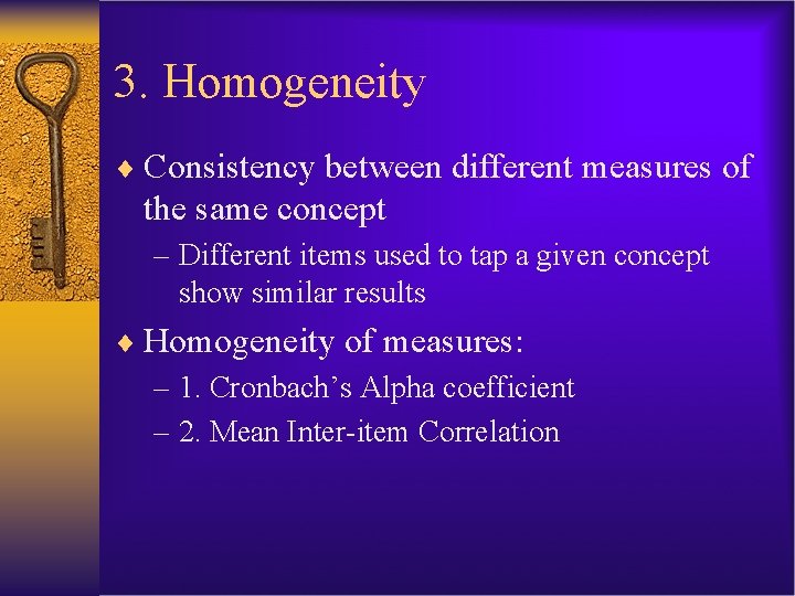 3. Homogeneity ¨ Consistency between different measures of the same concept – Different items