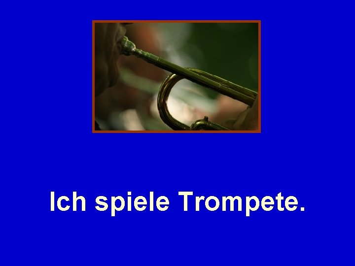 Ich spiele Trompete. 