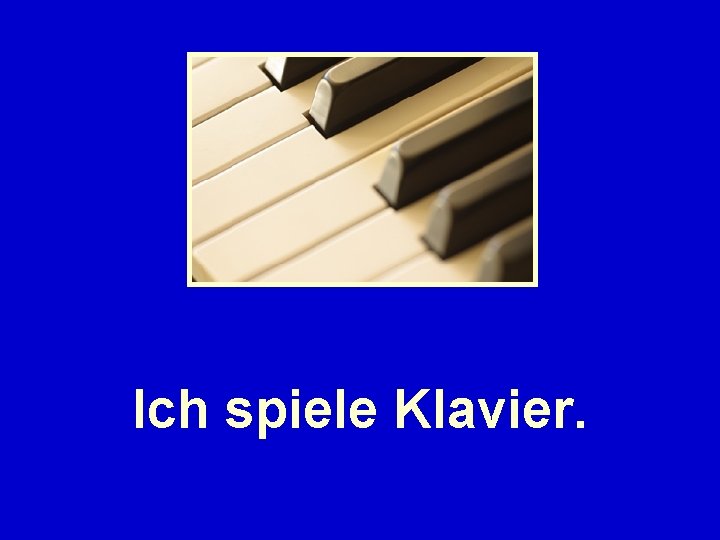 Ich spiele Klavier. 