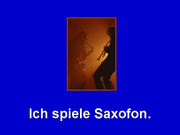 Ich spiele Saxofon. 