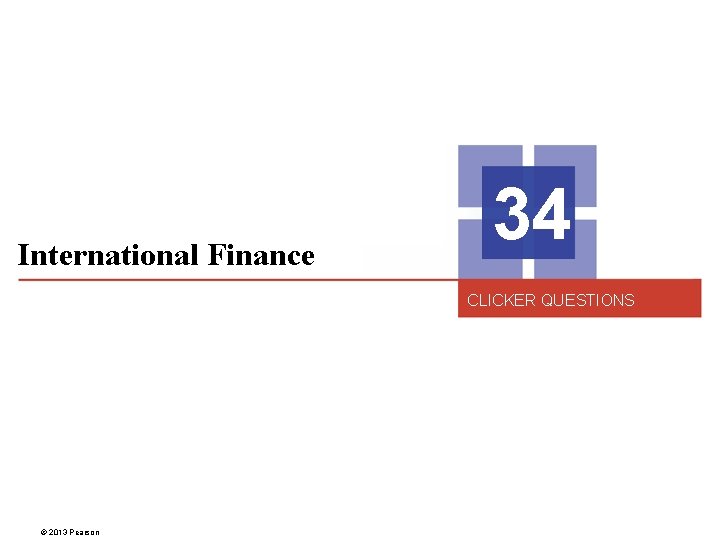 International Finance 34 CLICKER QUESTIONS © 2013 Pearson 