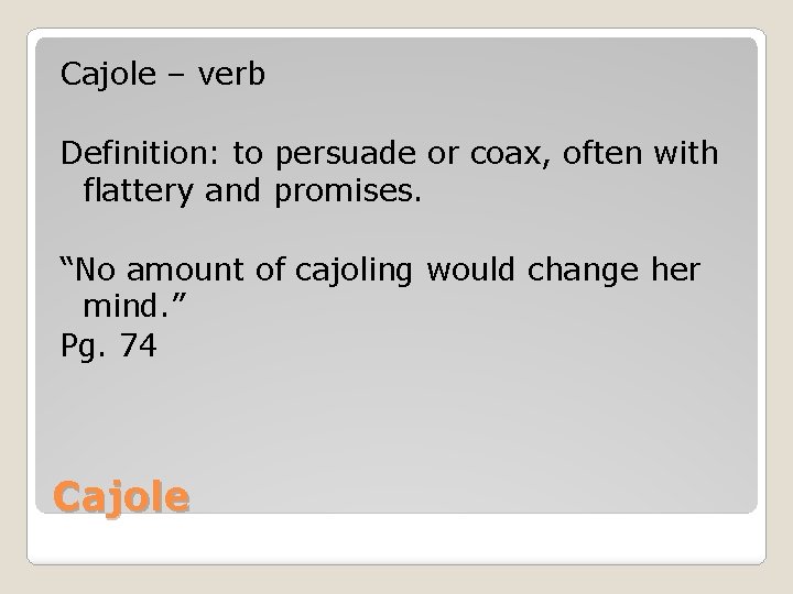Cajole – verb Definition: to persuade or coax, often with flattery and promises. “No