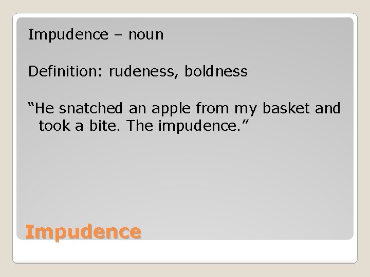 Impudence – noun Definition: rudeness, boldness “He snatched an apple from my basket and