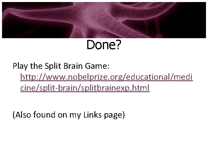 Done? Play the Split Brain Game: http: //www. nobelprize. org/educational/medi cine/split-brain/splitbrainexp. html (Also found