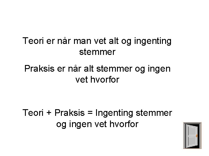 Teori er når man vet alt og ingenting stemmer Praksis er når alt stemmer