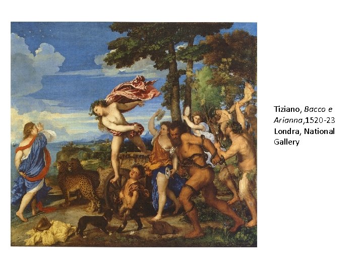 Tiziano, Bacco e Arianna, 1520 -23 Londra, National Gallery Tiziano, Bacco e Arianna, 1520 -23 Londra, National Gallery