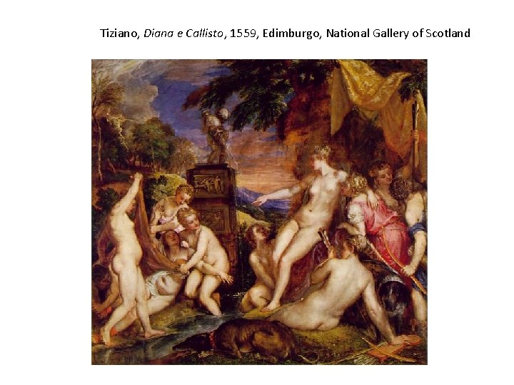 Tiziano, Diana e Callisto, 1559, Edimburgo, National Gallery of Scotland Tiziano, Diana e Callisto, 1559, Edimburgo, National Gallery of Scotland