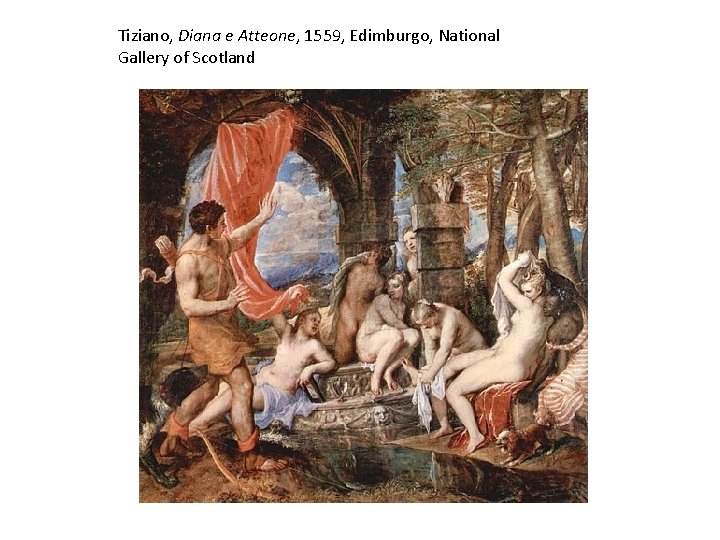 Tiziano, Diana e Atteone, 1559, Edimburgo, National Gallery of Scotland Tiziano, Diana e Atteone, 1559, Edimburgo, National Gallery of Scotland