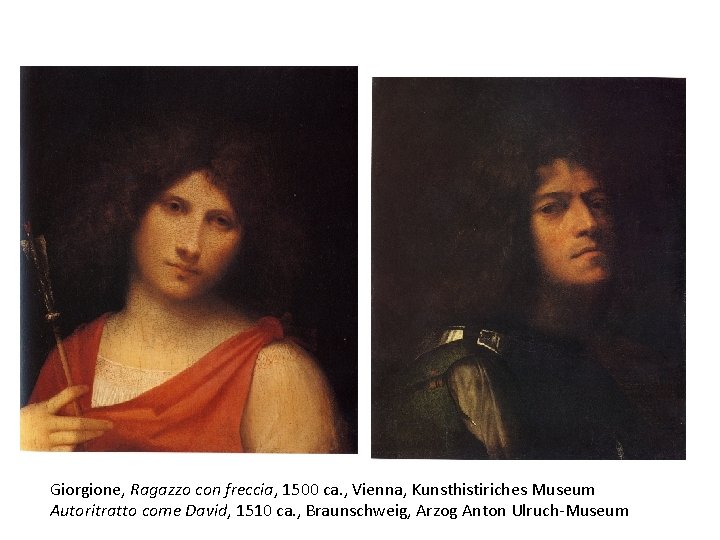 Giorgione, Ragazzo con freccia, 1500 ca. , Vienna, Kunsthistiriches Museum Autoritratto come David, 1510 Giorgione, Ragazzo con freccia, 1500 ca. , Vienna, Kunsthistiriches Museum Autoritratto come David, 1510