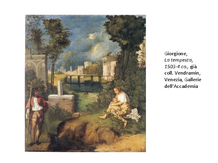 Giorgione, La tempesta, 1503 -4 ca. , già coll. Vendramin, Venezia, Gallerie dell’Accademia Giorgione, La tempesta, 1503 -4 ca. , già coll. Vendramin, Venezia, Gallerie dell’Accademia