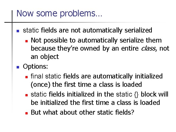 Now some problems… n n static fields are not automatically serialized n Not possible