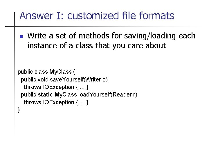 Answer I: customized file formats n Write a set of methods for saving/loading each