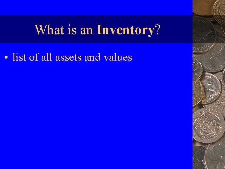 What is an Inventory? • list of all assets and values 