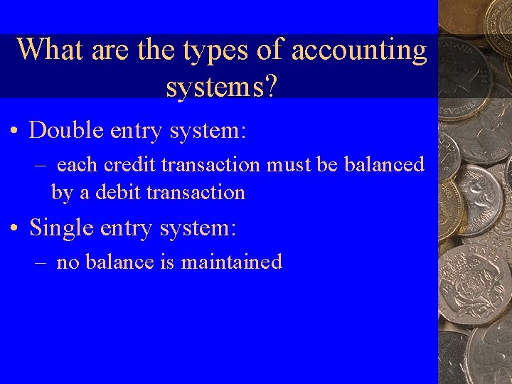 What are the types of accounting systems? • Double entry system: – each credit