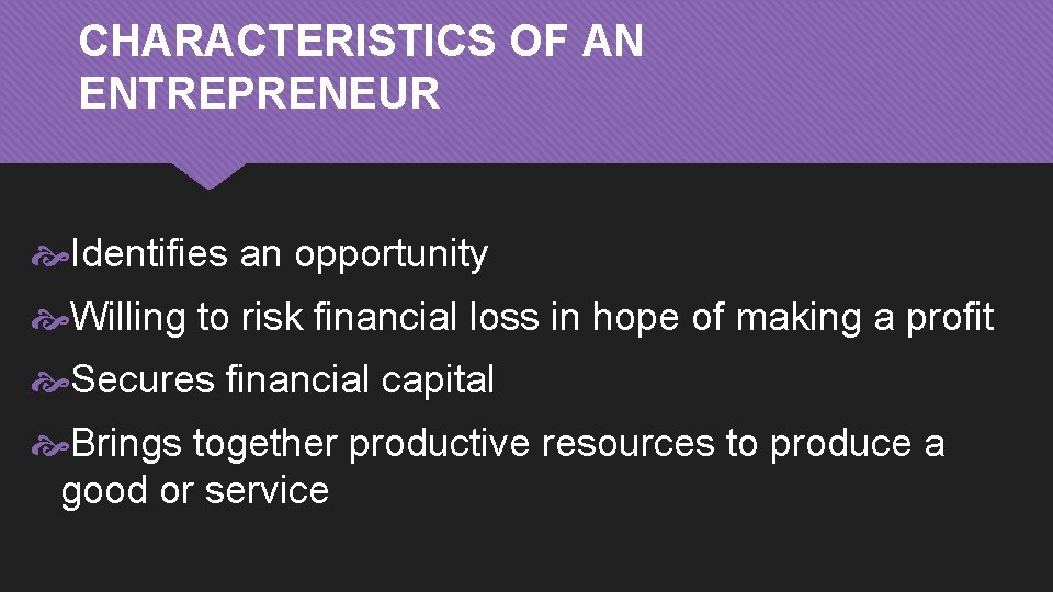 CHARACTERISTICS OF AN ENTREPRENEUR Identifies an opportunity Willing to risk financial loss in hope