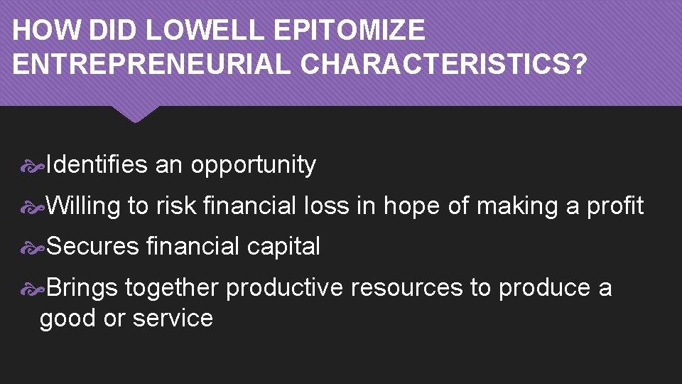 HOW DID LOWELL EPITOMIZE ENTREPRENEURIAL CHARACTERISTICS? Identifies an opportunity Willing to risk financial loss