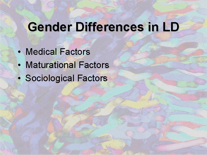 Gender Differences in LD • Medical Factors • Maturational Factors • Sociological Factors 