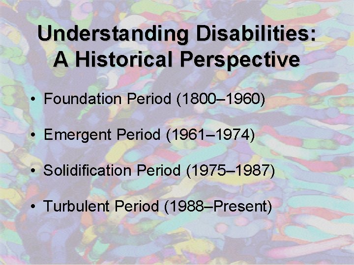 Understanding Disabilities: A Historical Perspective • Foundation Period (1800– 1960) • Emergent Period (1961–