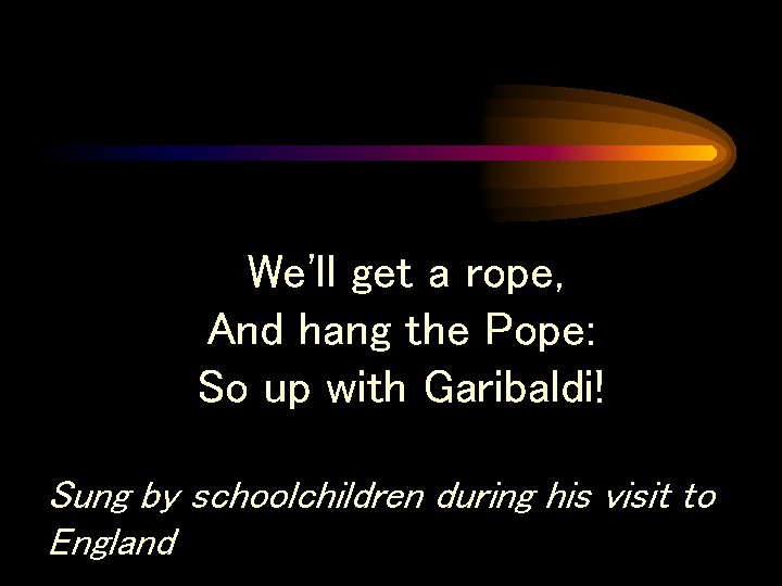 We'll get a rope, And hang the Pope: So up with Garibaldi! Sung by