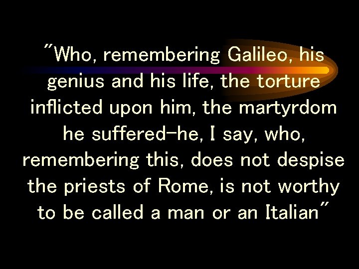 "Who, remembering Galileo, his genius and his life, the torture inflicted upon him, the