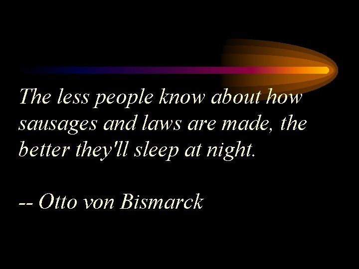 The less people know about how sausages and laws are made, the better they'll