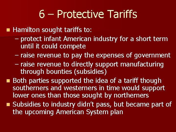 6 – Protective Tariffs Hamilton sought tariffs to: – protect infant American industry for