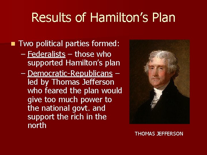 Results of Hamilton’s Plan n Two political parties formed: – Federalists – those who