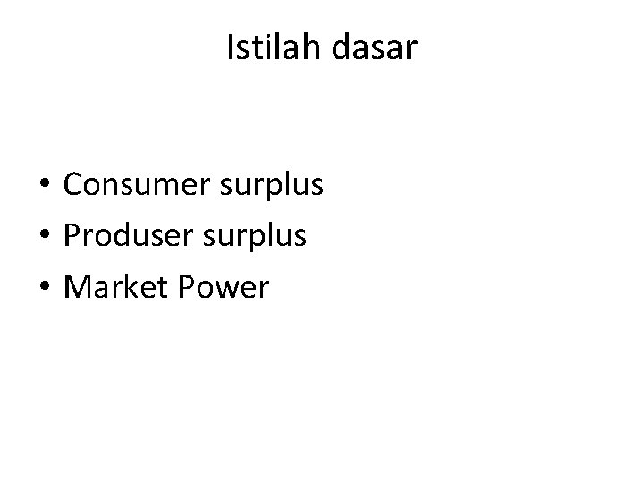 Istilah dasar • Consumer surplus • Produser surplus • Market Power 