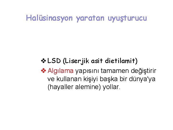 Halüsinasyon yaratan uyuşturucu v LSD (Liserjik asit dietilamit) v Algılama yapısını tamamen değiştirir ve