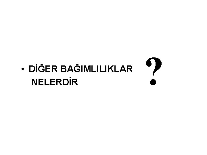  • DİĞER BAĞIMLILIKLAR NELERDİR ? 