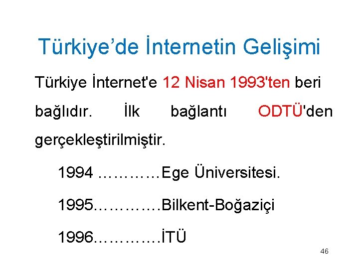 Türkiye’de İnternetin Gelişimi Türkiye İnternet'e 12 Nisan 1993'ten beri bağlıdır. İlk bağlantı ODTÜ'den gerçekleştirilmiştir.