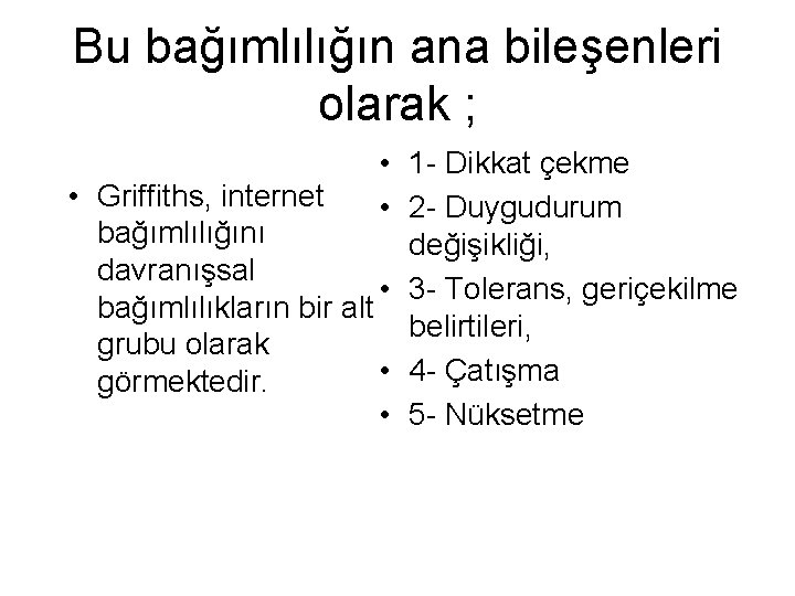 Bu bağımlılığın ana bileşenleri olarak ; • 1 - Dikkat çekme • Griffiths, internet