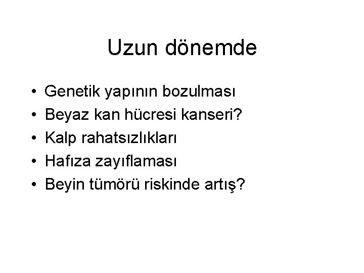 Uzun dönemde • • • Genetik yapının bozulması Beyaz kan hücresi kanseri? Kalp rahatsızlıkları